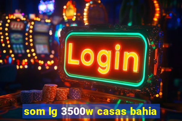 som lg 3500w casas bahia