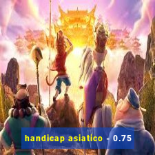 handicap asiatico - 0.75