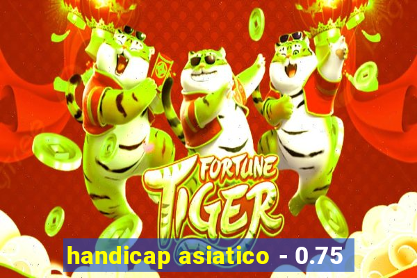 handicap asiatico - 0.75