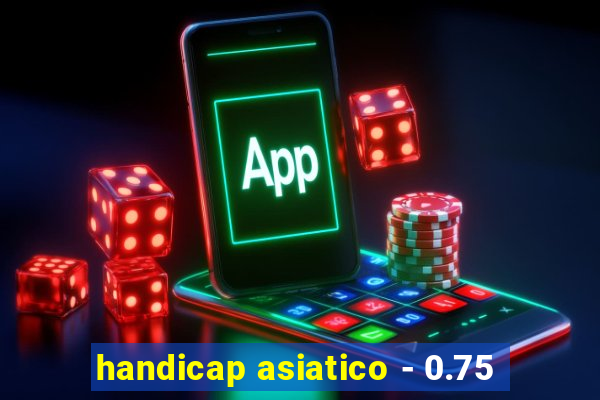 handicap asiatico - 0.75