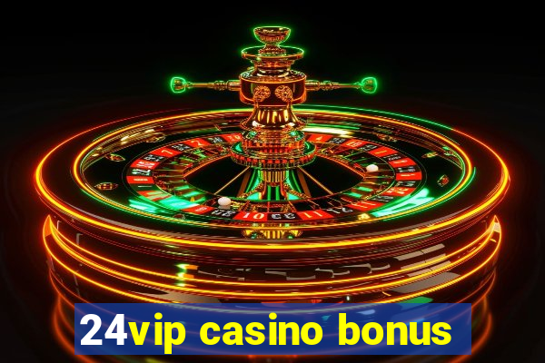 24vip casino bonus