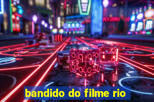 bandido do filme rio