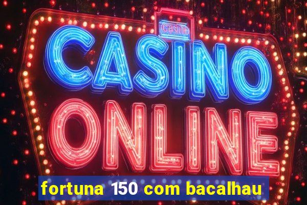 fortuna 150 com bacalhau