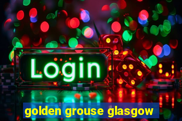 golden grouse glasgow