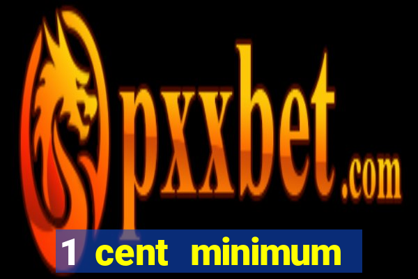 1 cent minimum deposit casino