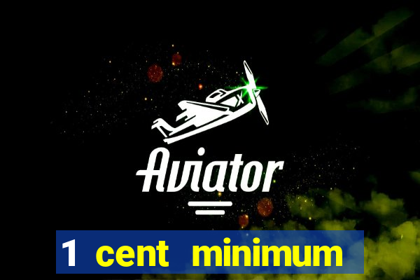 1 cent minimum deposit casino