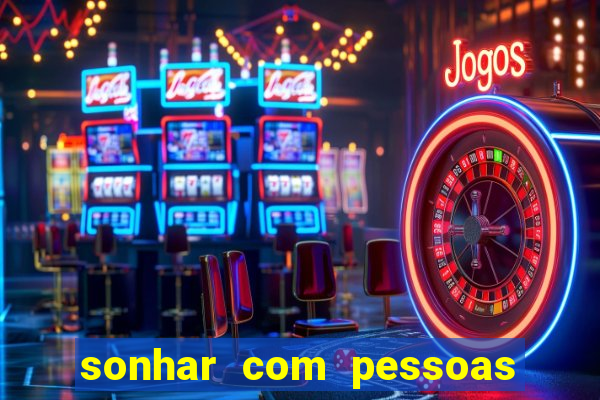 sonhar com pessoas falsas jogo do bicho