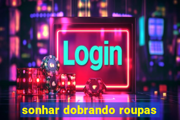 sonhar dobrando roupas