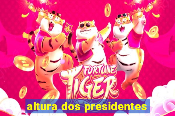 altura dos presidentes