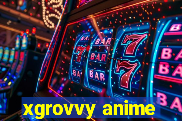 xgrovvy anime