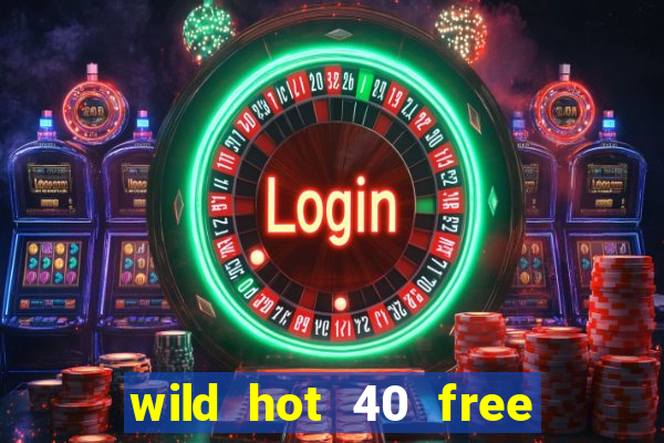 wild hot 40 free spins slot