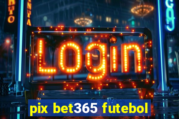 pix bet365 futebol