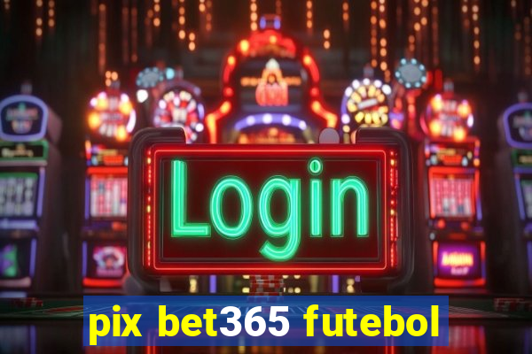 pix bet365 futebol