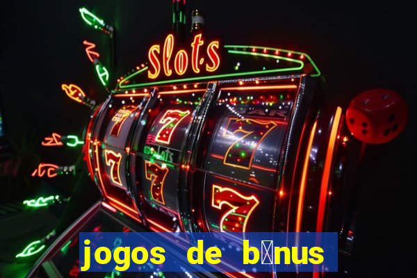 jogos de b么nus gr谩tis no cadastro