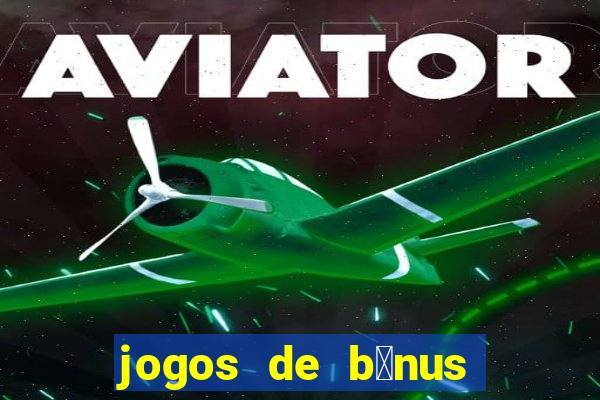 jogos de b么nus gr谩tis no cadastro