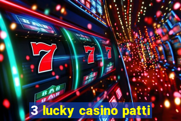 3 lucky casino patti