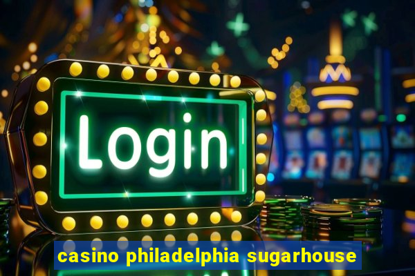 casino philadelphia sugarhouse