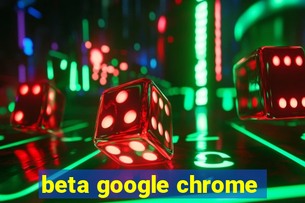 beta google chrome