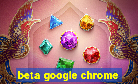 beta google chrome