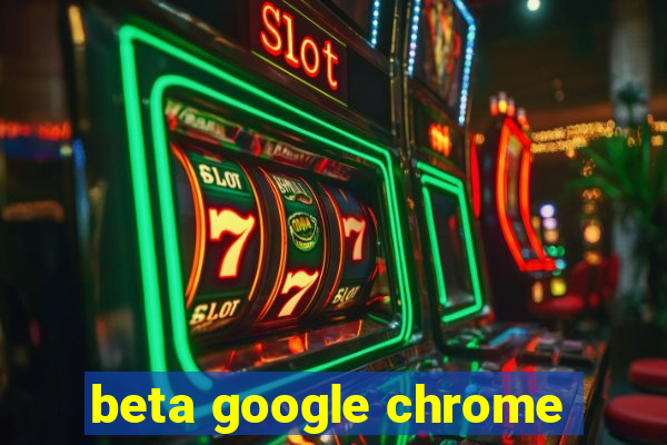 beta google chrome