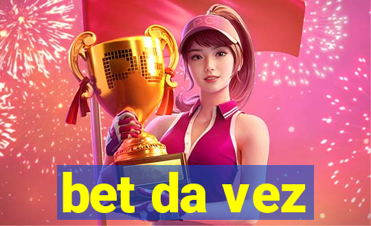 bet da vez