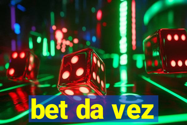 bet da vez