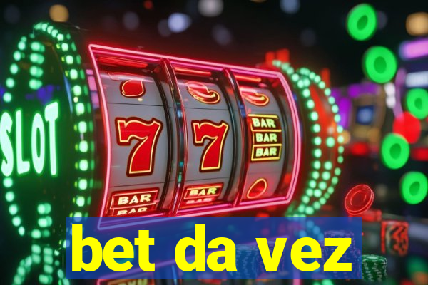 bet da vez