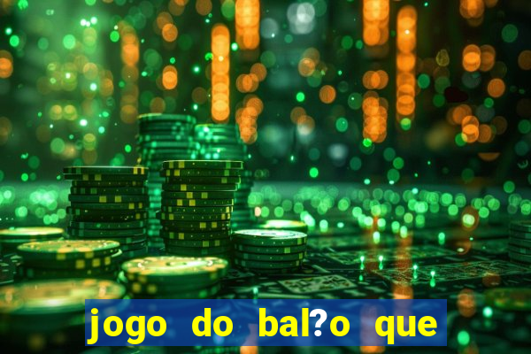 jogo do bal?o que ganha dinheiro