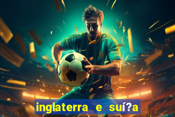 inglaterra e suí?a onde assistir