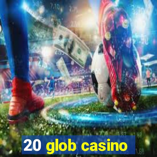 20 glob casino