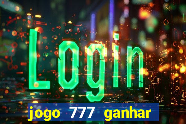 jogo 777 ganhar dinheiro de verdade