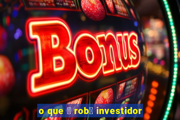 o que 茅 rob么 investidor