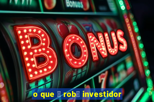 o que 茅 rob么 investidor