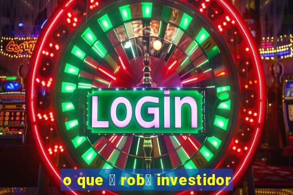 o que 茅 rob么 investidor