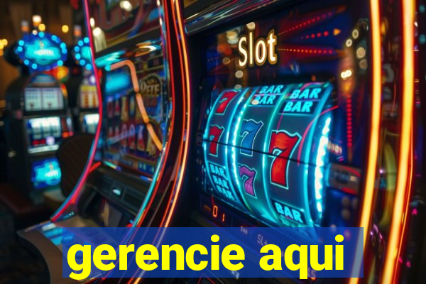 gerencie aqui