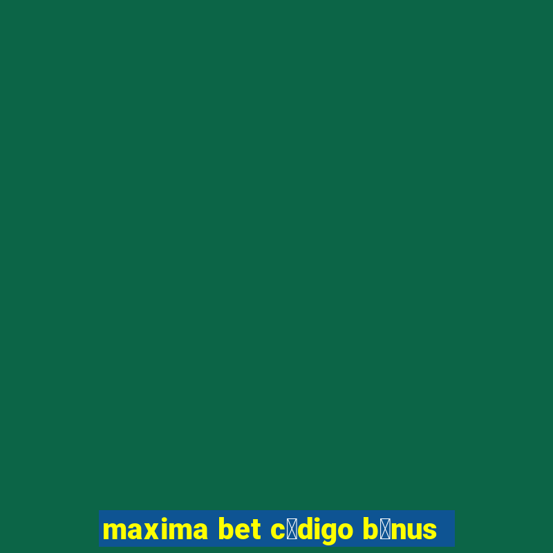 maxima bet c贸digo b么nus