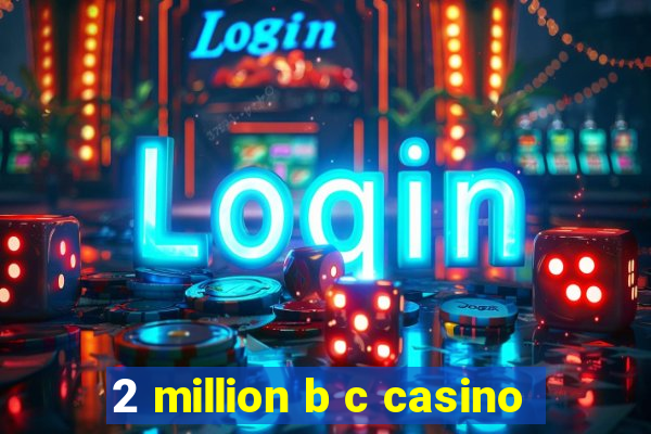 2 million b c casino