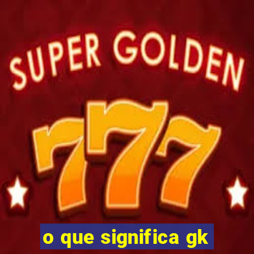 o que significa gk