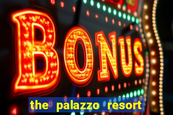 the palazzo resort hotel & casino at the venetian