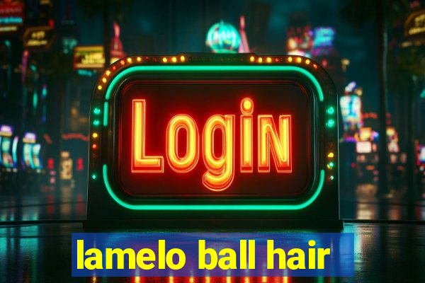 lamelo ball hair