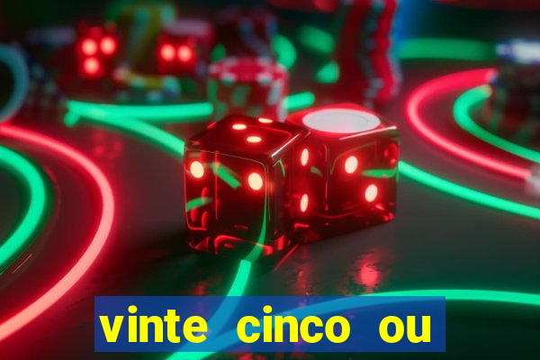 vinte cinco ou vinte e cinco