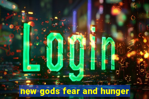 new gods fear and hunger