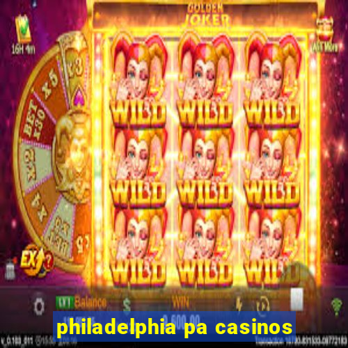 philadelphia pa casinos