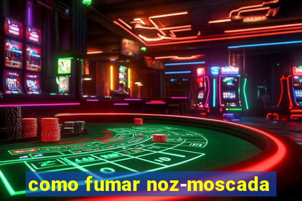 como fumar noz-moscada