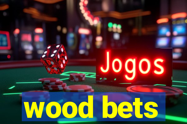 wood bets