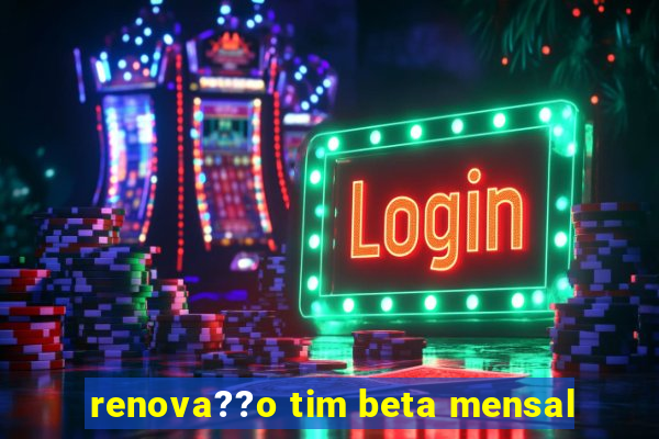 renova??o tim beta mensal