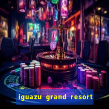 iguazu grand resort spa casino