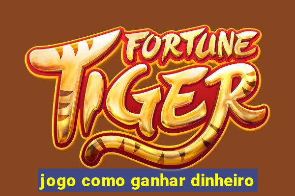 jogo como ganhar dinheiro