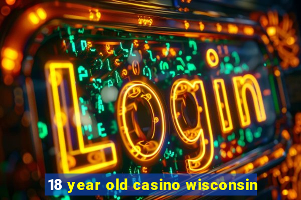 18 year old casino wisconsin