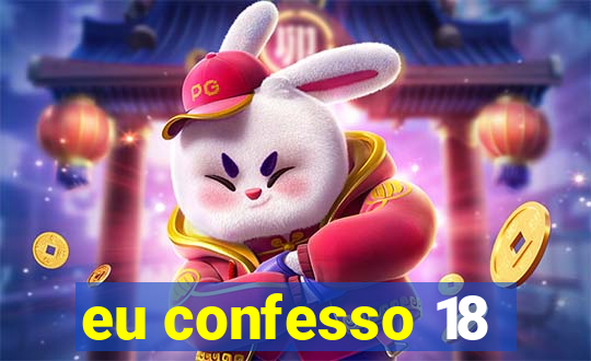 eu confesso 18